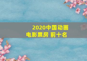 2020中国动画电影票房 前十名